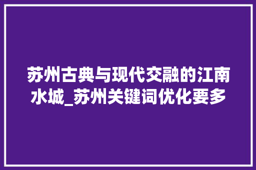 苏州古典与现代交融的江南水城_苏州关键词优化要多少