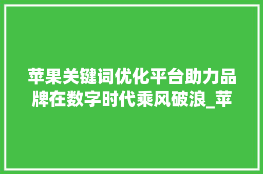 苹果关键词优化平台助力品牌在数字时代乘风破浪_苹果关键词优化平台