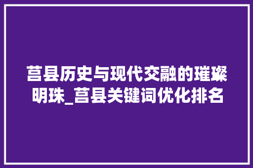 莒县历史与现代交融的璀璨明珠_莒县关键词优化排名