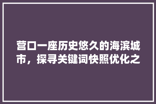营口一座历史悠久的海滨城市，探寻关键词快照优化之路_营口关键词快照优化