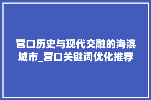 营口历史与现代交融的海滨城市_营口关键词优化推荐