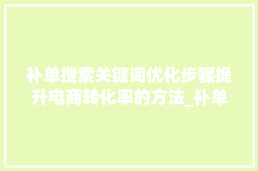补单搜索关键词优化步骤提升电商转化率的方法_补单搜索关键词优化