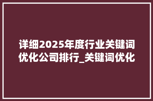 详细2025年度行业关键词优化公司排行_关键词优化公司排行