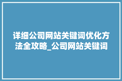 详细公司网站关键词优化方法全攻略_公司网站关键词优化方法