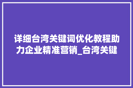 详细台湾关键词优化教程助力企业精准营销_台湾关键词优化教程