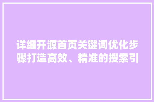 详细开源首页关键词优化步骤打造高效、精准的搜索引擎体验_开源首页关键词优化