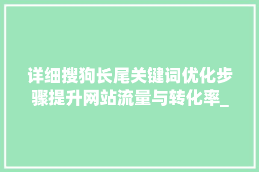 详细搜狗长尾关键词优化步骤提升网站流量与转化率_搜狗长尾关键词优化