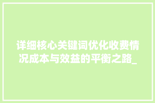 详细核心关键词优化收费情况成本与效益的平衡之路_核心关键词优化收费情况