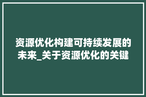 资源优化构建可持续发展的未来_关于资源优化的关键词