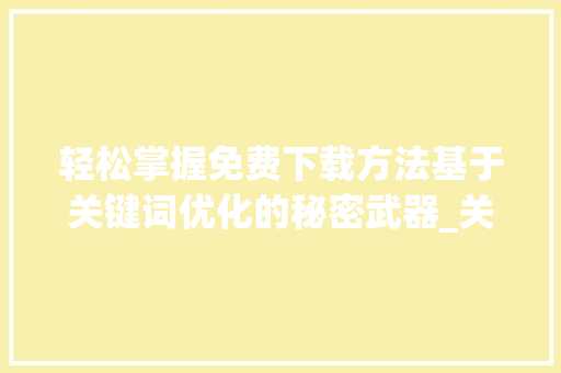 轻松掌握免费下载方法基于关键词优化的秘密武器_关键词优化怎么免费下载