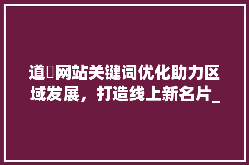 道滘网站关键词优化助力区域发展，打造线上新名片_道滘网站关键词优化