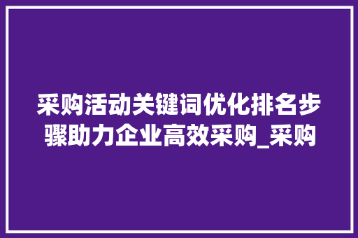 采购活动关键词优化排名步骤助力企业高效采购_采购活动关键词优化排名
