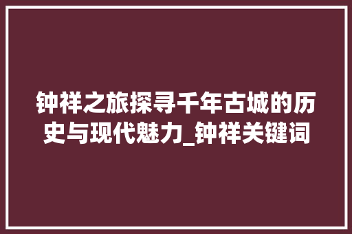 钟祥之旅探寻千年古城的历史与现代魅力_钟祥关键词优化视频