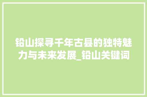 铅山探寻千年古县的独特魅力与未来发展_铅山关键词优化排名