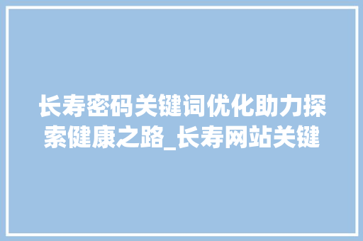 长寿密码关键词优化助力探索健康之路_长寿网站关键词优化