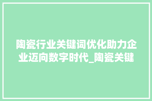 陶瓷行业关键词优化助力企业迈向数字时代_陶瓷关键词优化平台