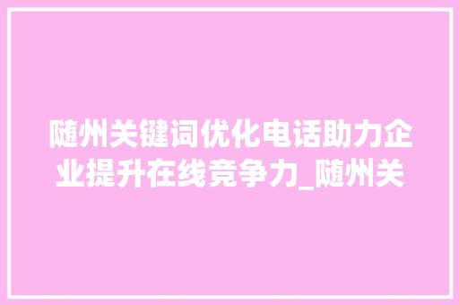 随州关键词优化电话助力企业提升在线竞争力_随州关键词优化电话