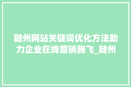随州网站关键词优化方法助力企业在线营销腾飞_随州网站关键词优化方法