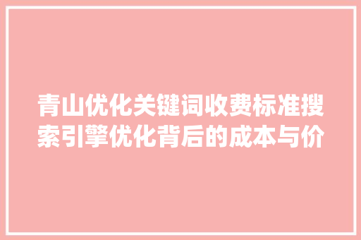 青山优化关键词收费标准搜索引擎优化背后的成本与价值_青山优化关键词收费标准