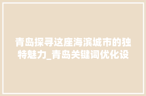 青岛探寻这座海滨城市的独特魅力_青岛关键词优化设计