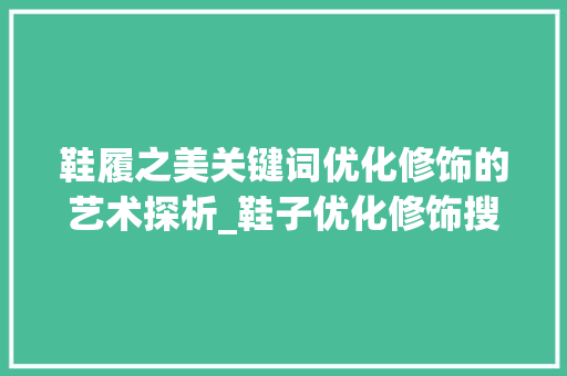 鞋履之美关键词优化修饰的艺术探析_鞋子优化修饰搜索关键词