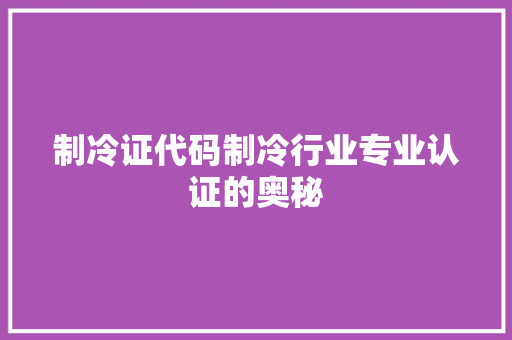制冷证代码制冷行业专业认证的奥秘