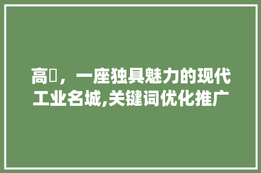 高埗，一座独具魅力的现代工业名城,关键词优化推广_高埗关键词优化推广  第1张