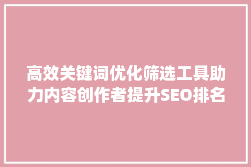 高效关键词优化筛选工具助力内容创作者提升SEO排名_关键词优化筛选工具