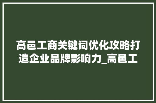 高邑工商关键词优化攻略打造企业品牌影响力_高邑工商关键词优化规定