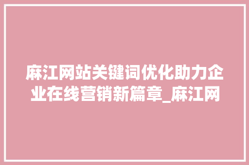 麻江网站关键词优化助力企业在线营销新篇章_麻江网站关键词优化公司