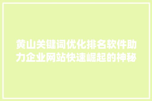黄山关键词优化排名软件助力企业网站快速崛起的神秘力量_黄山关键词优化排名软件