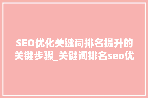 SEO优化关键词排名提升的关键步骤_关键词排名seo优化是什么