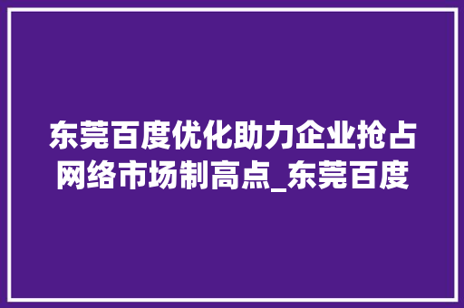 东莞百度优化助力企业抢占网络市场制高点_东莞百度优化关键词