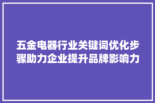 五金电器行业关键词优化步骤助力企业提升品牌影响力_五金电器关键词优化
