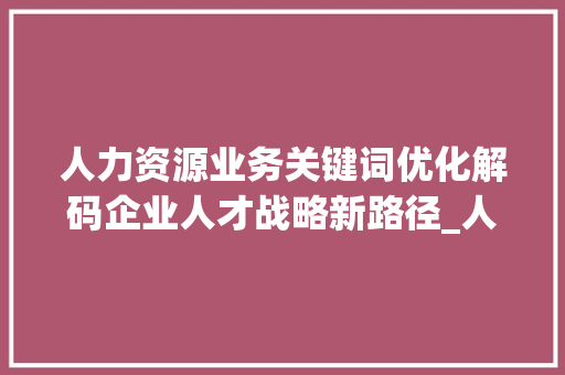 人力资源业务关键词优化解码企业人才战略新路径_人力资源业务关键词优化