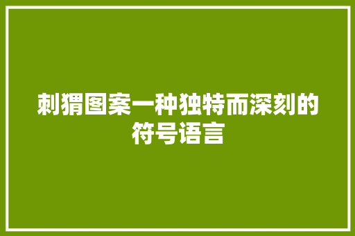 刺猬图案一种独特而深刻的符号语言