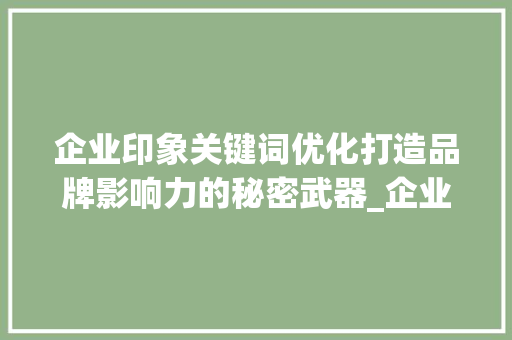 企业印象关键词优化打造品牌影响力的秘密武器_企业印象关键词优化工具