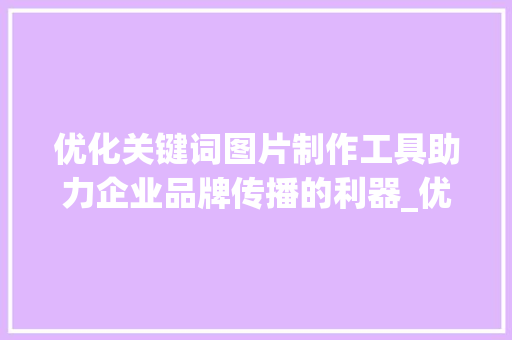 优化关键词图片制作工具助力企业品牌传播的利器_优化关键词图片制作工具