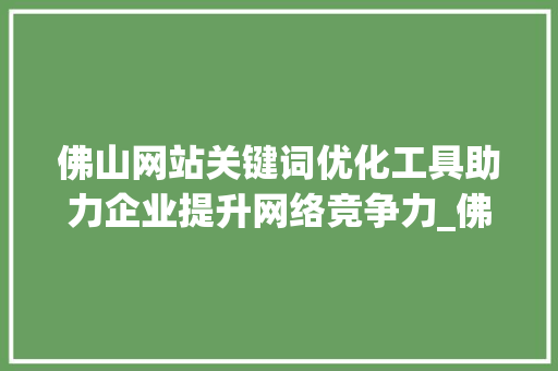 佛山网站关键词优化工具助力企业提升网络竞争力_佛山网站关键词优化工具