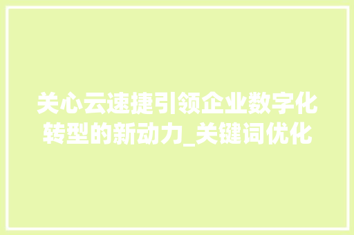 关心云速捷引领企业数字化转型的新动力_关键词优化关心云速捷