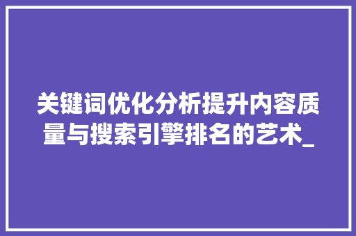 关键词优化分析提升内容质量与搜索引擎排名的艺术_关键词优化分析的经验