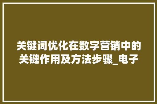 关键词优化在数字营销中的关键作用及方法步骤_电子关键词优化策划书