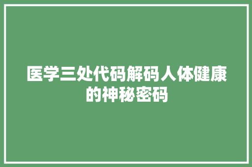 医学三处代码解码人体健康的神秘密码