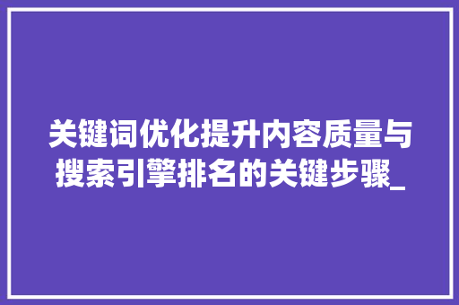 关键词优化提升内容质量与搜索引擎排名的关键步骤_关键词优化主要是发帖吗