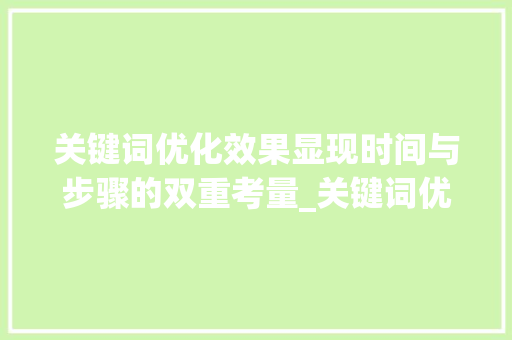 关键词优化效果显现时间与步骤的双重考量_关键词优化多久会有效果