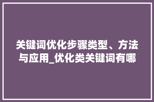 关键词优化步骤类型、方法与应用_优化类关键词有哪些类型