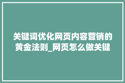 关键词优化网页内容营销的黄金法则_网页怎么做关键词优化