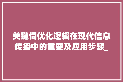 关键词优化逻辑在现代信息传播中的重要及应用步骤_关键词的优化逻辑是什么