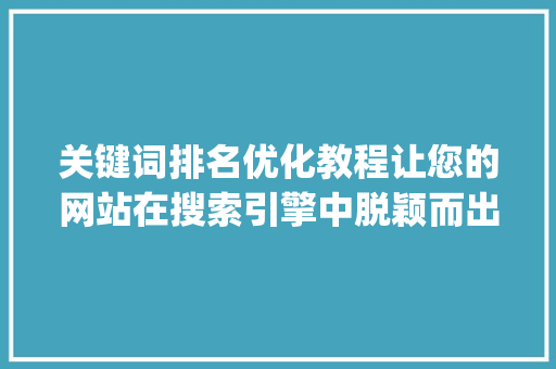 关键词排名优化教程让您的网站在搜索引擎中脱颖而出_推广关键词排名优化教程