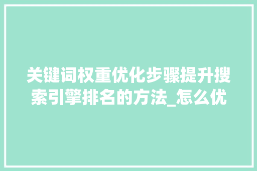 关键词权重优化步骤提升搜索引擎排名的方法_怎么优化关键词权重会高